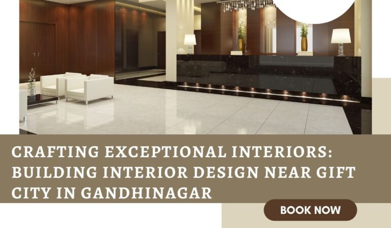 Crafting Exceptional Interiors Building Interior Design Near Gift City in Gandhinagar